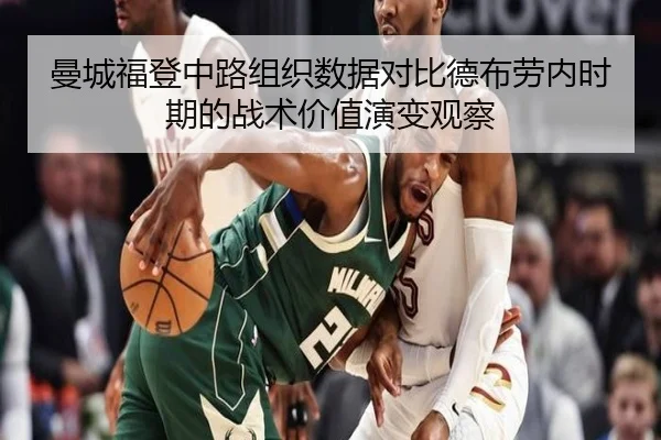 曼城福登中路组织数据对比德布劳内时期的战术价值演变观察